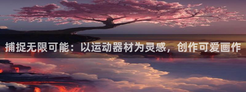 海南征途国际:捕捉无限可能:以运动器材为灵感,创作可爱画作