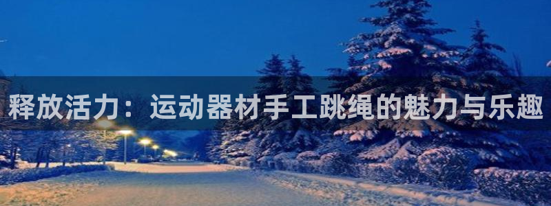 征途国际:释放活力:运动器材手工跳绳的魅力与乐趣